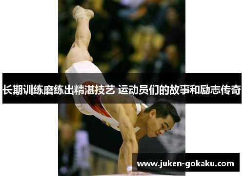 长期训练磨练出精湛技艺 运动员们的故事和励志传奇