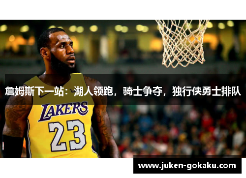 詹姆斯下一站：湖人领跑，骑士争夺，独行侠勇士排队