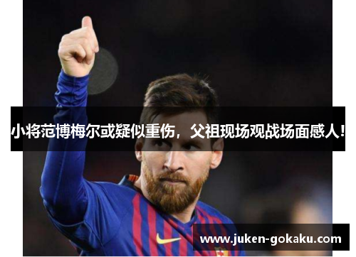 小将范博梅尔或疑似重伤，父祖现场观战场面感人!